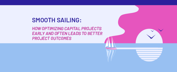 Blog graphic - Smooth Sailing: How Optimizing Capital Projects Early and Often Leads to Better Project Outcomes